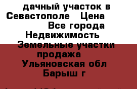 дачный участок в Севастополе › Цена ­ 900 000 - Все города Недвижимость » Земельные участки продажа   . Ульяновская обл.,Барыш г.